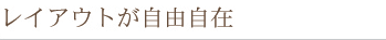レイアウトが自由自在