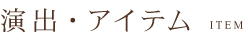 演出・アイテム
